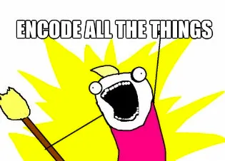 X all the Y meme stating Encode All the Things
